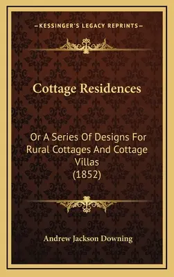 Cottage Residences: Or a Series of Designs for Rural Cottages and Cottage Villas (1852)