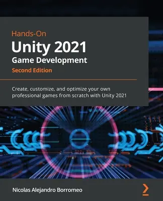 Praktyczne tworzenie gier w Unity 2021 - wydanie drugie: Twórz, dostosowuj i optymalizuj własne profesjonalne gry od podstaw dzięki Unity 2021