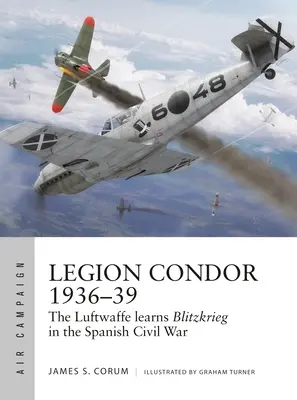 Legion Condor 1936-39: Luftwaffe rozwija Blitzkrieg podczas hiszpańskiej wojny domowej - Legion Condor 1936-39: The Luftwaffe Develops Blitzkrieg in the Spanish Civil War