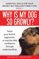 Dlaczego mój pies tak rośnie? Naucz swojego lękliwego, agresywnego lub reaktywnego psa pewności siebie poprzez zrozumienie - Why is my dog so growly?: Teach your fearful, aggressive, or reactive dog confidence through understanding