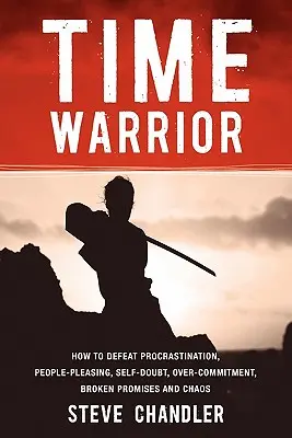 Time Warrior: Jak pokonać prokrastynację, uleganie ludziom, zwątpienie w siebie, nadmierne zaangażowanie, złamane obietnice i chaos - Time Warrior: How to Defeat Procrastination, People-Pleasing, Self-Doubt, Over-Commitment, Broken Promises and Chaos