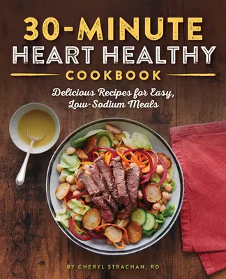 30-minutowa książka kucharska zdrowa dla serca: Pyszne przepisy na łatwe posiłki o niskiej zawartości sodu - The 30-Minute Heart Healthy Cookbook: Delicious Recipes for Easy, Low-Sodium Meals