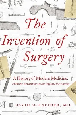 Wynalezienie chirurgii: Historia współczesnej medycyny: Od renesansu do rewolucji implantów - The Invention of Surgery: A History of Modern Medicine: From the Renaissance to the Implant Revolution