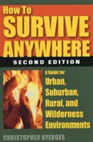 Jak przetrwać wszędzie: Przewodnik po środowisku miejskim, podmiejskim, wiejskim i dzikim - How to Survive Anywhere: A Guide for Urban, Suburban, Rural, and Wilderness Environments