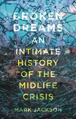 Złamane marzenia: Intymna historia kryzysu wieku średniego - Broken Dreams: An Intimate History of the Midlife Crisis