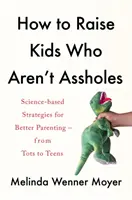 Jak wychować dzieci, które nie są dupkami - oparte na nauce strategie lepszego rodzicielstwa - od maluchów po nastolatki - How to Raise Kids Who Aren't Assholes - Science-based strategies for better parenting - from tots to teens