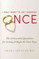 Chcę się ożenić tylko raz: 10 podstawowych pytań, jak zrobić to dobrze za pierwszym razem - I Only Want to Get Married Once: The 10 Essential Questions for Getting It Right the First Time