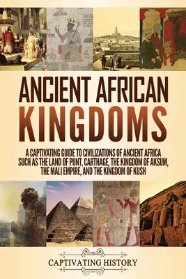 Starożytne afrykańskie królestwa: A Captivating Guide to Civilizations of Ancient Africa Such as the Land of Punt, Carthage, the Kingdom of Aksum, the M - Ancient African Kingdoms: A Captivating Guide to Civilizations of Ancient Africa Such as the Land of Punt, Carthage, the Kingdom of Aksum, the M