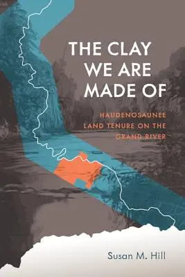 Glina, z której jesteśmy zrobieni: Własność ziemska Haudenosaunee nad rzeką Grand River - The Clay We Are Made of: Haudenosaunee Land Tenure on the Grand River