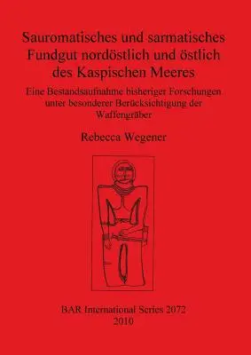 Sauromatisches und sarmatisches Fundgut nordstlich und stlich des Kaspischen Meeres: Eine Bestandsaufnahme bisheriger Forschungen unter besonderer B