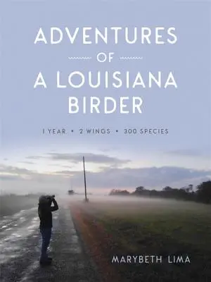 Przygody ptasznika z Luizjany: Jeden rok, dwa skrzydła, trzysta gatunków - Adventures of a Louisiana Birder: One Year, Two Wings, Three Hundred Species