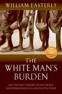 White Man's Burden - Dlaczego wysiłki Zachodu na rzecz pomocy reszcie przyniosły tak wiele złego i tak mało dobrego? - White Man's Burden - Why the West's Efforts to Aid the Rest Have Done So Much Ill And So Little Good