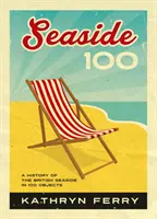 Seaside 100 - Historia brytyjskiego wybrzeża w 100 przedmiotach - Seaside 100 - A History of the British Seaside in 100 Objects