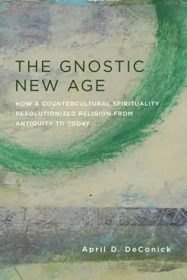 Gnostycki New Age: Jak kontrkulturowa duchowość zrewolucjonizowała religię od starożytności do dziś - The Gnostic New Age: How a Countercultural Spirituality Revolutionized Religion from Antiquity to Today