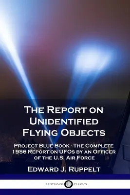 Raport o niezidentyfikowanych obiektach latających: Project Blue Book - Kompletny raport o UFO z 1956 r. sporządzony przez oficera Sił Powietrznych Stanów Zjednoczonych - The Report on Unidentified Flying Objects: Project Blue Book - The Complete 1956 Report on UFOs by an Officer of the U.S. Air Force