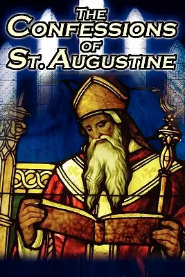 Wyznania świętego Augustyna: Oryginalny, klasyczny tekst Augustyna, biskupa Hippony, jego autobiografia i historia nawrócenia - Confessions of St. Augustine: The Original, Classic Text by Augustine Bishop of Hippo, His Autobiography and Conversion Story