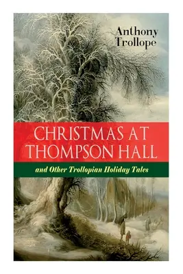 Boże Narodzenie w Thompson Hall i inne świąteczne opowieści Trollope'a: Kompletne opowieści świąteczne Trollope'a w jednym tomie - Christmas At Thompson Hall and Other Trollopian Holiday Tales: The Complete Trollope's Christmas Tales in One Volume