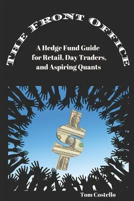 The Front Office: Przewodnik po funduszach hedgingowych dla inwestorów detalicznych, day traderów i aspirujących kwantyfikatorów - The Front Office: A Hedge Fund Guide for Retail, Day Traders, and Aspiring Quants