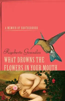 What Drowns the Flowers in Your Mouth: Pamiętnik braterstwa - What Drowns the Flowers in Your Mouth: A Memoir of Brotherhood