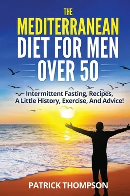 Dieta śródziemnomorska dla mężczyzn po 50. roku życia: przerywany post, przepisy, trochę historii, ćwiczenia i porady! - The Mediterranean Diet For Men Over 50: Intermittent Fasting, Recipes, A Little History, Exercise, And Advice!