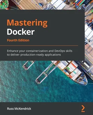 Mastering Docker - wydanie czwarte: Zwiększ swoje umiejętności w zakresie konteneryzacji i DevOps, aby dostarczać aplikacje gotowe do produkcji - Mastering Docker - Fourth Edition: Enhance your containerization and DevOps skills to deliver production-ready applications