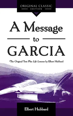 Przesłanie do Garcii: Oryginał plus lekcje życia Elberta Hubbarda - A Message to Garcia: The Original Plus Life Lessons by Elbert Hubbard