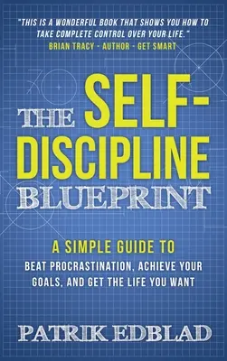 The Self-Discipline Blueprint: Prosty przewodnik, jak pokonać prokrastynację, osiągnąć swoje cele i uzyskać życie, jakiego pragniesz - The Self-Discipline Blueprint: A Simple Guide to Beat Procrastination, Achieve Your Goals, and Get the Life You Want