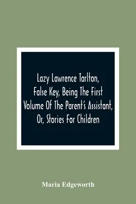 Leniwy Lawrence Tarlton, Fałszywy klucz, czyli pierwszy tom asystenta rodzica lub opowiadań dla dzieci - Lazy Lawrence Tarlton, False Key, Being The First Volume Of The Parent'S Assistant, Or, Stories For Children