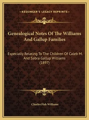 Notatki genealogiczne rodzin Williams i Gallup: Szczególnie odnoszące się do dzieci Caleba M. i Sabry Gallup Williamsów - Genealogical Notes Of The Williams And Gallup Families: Especially Relating To The Children Of Caleb M. And Sabra Gallup Williams