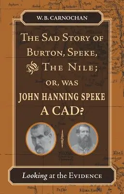 The Sad Story of Burton, Speke, and the Nile; Or, Was John Hanning Speke a Cad? Patrząc na dowody - The Sad Story of Burton, Speke, and the Nile; Or, Was John Hanning Speke a Cad?: Looking at the Evidence