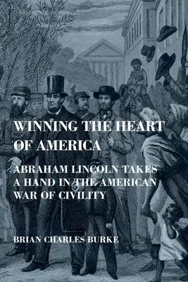 Zdobywając serce Ameryki: Abraham Lincoln bierze udział w amerykańskiej wojnie o obywatelstwo - Winning the Heart of America: Abraham Lincoln Takes a Hand in the American War of Civility