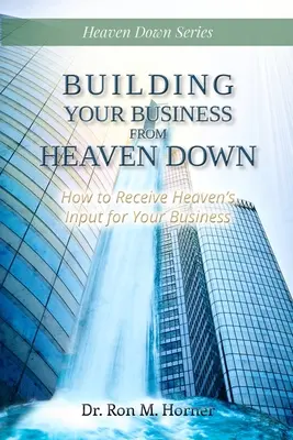 Budowanie biznesu z nieba w dół: jak otrzymać wkład nieba dla swojej firmy - Building Your Business from Heaven Down: How to Receive Heaven's Input for Your Business