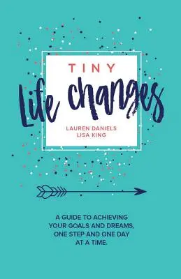 Małe zmiany w życiu: Przewodnik po osiąganiu celów i marzeń krok po kroku i dzień po dniu - Tiny Life Changes: A Guide to Achieving Your Goals and Dreams One Step and One Day at a Time