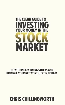 CLEAN Guide to Investing Your Money in the Stockmarket: Jak wybierać zwycięskie akcje i zwiększać swój majątek netto od dziś - CLEAN Guide to Investing Your Money in the Stockmarket: How to Pick Winning Stocks and Grow Your Net Worth, From Today