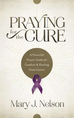 Modlitwa o lekarstwo: potężny przewodnik modlitewny o pocieszenie i uzdrowienie z raka - Praying for the Cure: A Powerful Prayer Guide for Comfort and Healing from Cancer