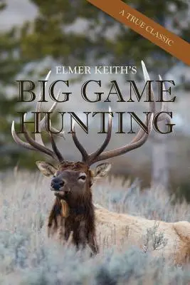 Polowanie na grubą zwierzynę Elmera Keitha - Elmer Keith's Big Game Hunting