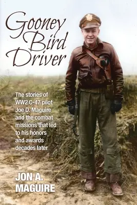Gooney Bird Driver: Historie pilota C-47 Joe D. Maguire'a z II wojny światowej i misji bojowych, które doprowadziły go do zaszczytów i nagród dziesiątki lat później - Gooney Bird Driver: The stories of WW2 C-47 pilot Joe D. Maguire and the combat missions that led to his honors and awards decades later