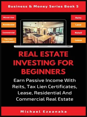 Inwestowanie w nieruchomości dla początkujących: Earn Passive Income With Reits, Tax Lien Certificates, Lease, Residential & Commercial Real Estate - Real Estate Investing For Beginners: Earn Passive Income With Reits, Tax Lien Certificates, Lease, Residential & Commercial Real Estate