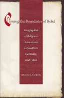 Przekraczanie granic wiary: Geografie konwersji religijnej w południowych Niemczech, 1648-1800 - Crossing the Boundaries of Belief: Geographies of Religious Conversion in Southern Germany, 1648-1800