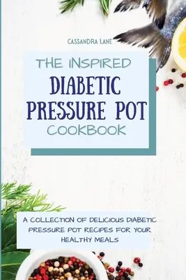 Inspirująca książka kucharska dla diabetyków: Kolekcja pysznych przepisów na zdrowe posiłki dla diabetyków w szybkowarze - The Inspired Diabetic Pressure Pot Cookbook: A Collection of Delicious Diabetic Pressure Pot Recipes for Your Healthy Meals