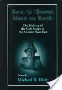 Urodzony w niebie, stworzony na ziemi: Tworzenie wizerunku kultowego na starożytnym Bliskim Wschodzie - Born in Heaven, Made on Earth: The Making of the Cult Image in the Ancient Near East