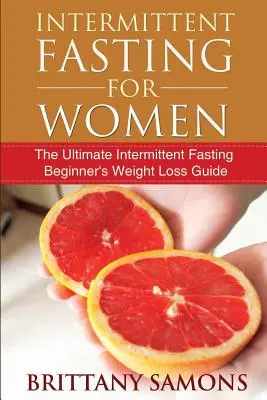 Przerywany post dla kobiet: Najlepszy przewodnik odchudzania dla początkujących na przerywanym poście - Intermittent Fasting for Women: The Ultimate Intermittent Fasting Beginner's Weight Loss Guide