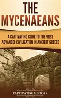 Mykeny: Porywający przewodnik po pierwszej zaawansowanej cywilizacji starożytnej Grecji - The Mycenaeans: A Captivating Guide to the First Advanced Civilization in Ancient Greece