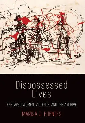 Dispossessed Lives: Zniewolone kobiety, przemoc i archiwum - Dispossessed Lives: Enslaved Women, Violence, and the Archive