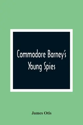 Młodzi szpiedzy komandora Barneya: Chłopięca opowieść o spaleniu Waszyngtonu - Commodore Barney'S Young Spies: A Boy'S Story Of The Burning Of The City Of Washington