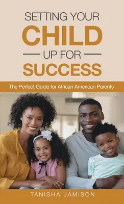 Ustaw swoje dziecko na sukces: Idealny przewodnik dla afroamerykańskich rodziców - Setting Your Child Up for Success: The Perfect Guide for African American Parents