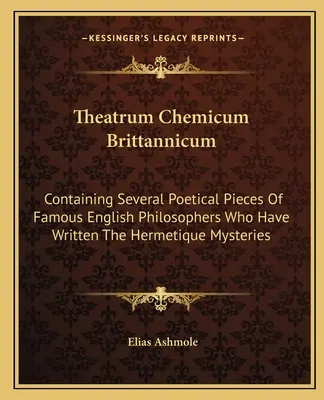 Theatrum Chemicum Brittannicum: Zawierające kilka poetyckich utworów słynnych angielskich filozofów, którzy napisali tajemnice hermetyczne - Theatrum Chemicum Brittannicum: Containing Several Poetical Pieces of Famous English Philosophers Who Have Written the Hermetique Mysteries