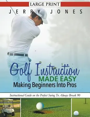 Golf Instruction Made Easy: Making Beginners Into Pros (DUŻY DRUK): Przewodnik instruktażowy na temat idealnego swingu, aby zawsze łamać 90 - Golf Instruction Made Easy: Making Beginners Into Pros (LARGE PRINT): Instructional Guide on the Perfect Swing To Always Break 90