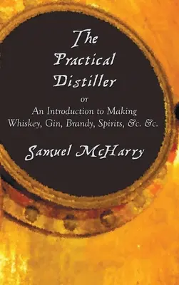 Praktyczny gorzelnik, czyli wprowadzenie do produkcji whisky, ginu, brandy, napojów spirytusowych itp. - The Practical Distiller, or an Introduction to Making Whiskey, Gin, Brandy, Spirits, &C. &C.