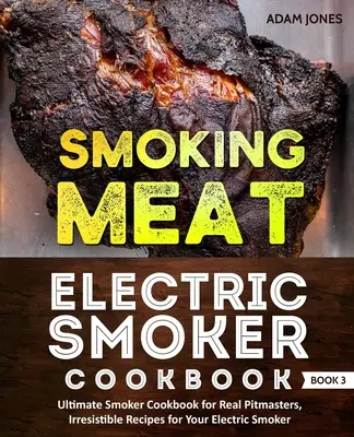 Wędzenie mięsa: Electric Smoker Cookbook: Ultimate Smoker Cookbook for Real Pitmasters, Irresistible Recipes for Your Electric Smoker: - Smoking Meat: Electric Smoker Cookbook: Ultimate Smoker Cookbook for Real Pitmasters, Irresistible Recipes for Your Electric Smoker: